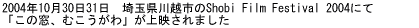 2004�N10��30��31���@��ʌ���z�s��Shobi Film Festival 2004�ɂ� �u���̑��A�ނ�������v����f����܂��� 